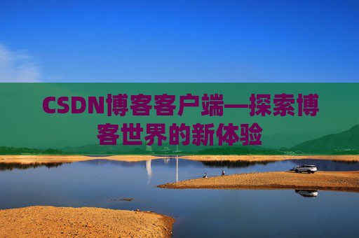 CSDN博客客户端—探索博客世界的新体验 CSDN博客客户端—探索博客世界的新体验